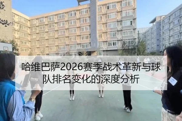 哈维巴萨2026赛季战术革新与球队排名变化的深度分析