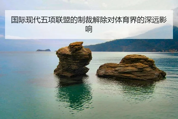国际现代五项联盟的制裁解除对体育界的深远影响