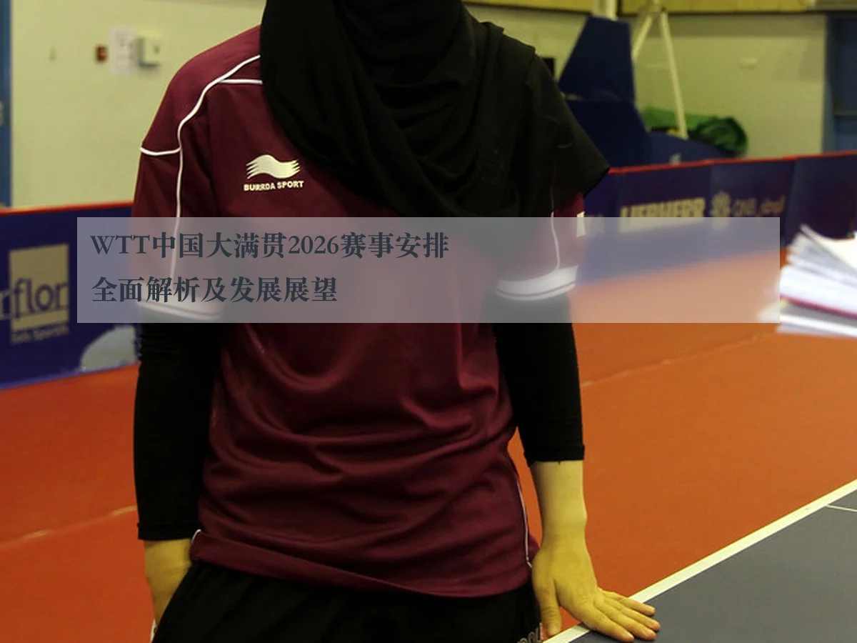 WTT中国大满贯2026赛事安排全面解析及发展展望